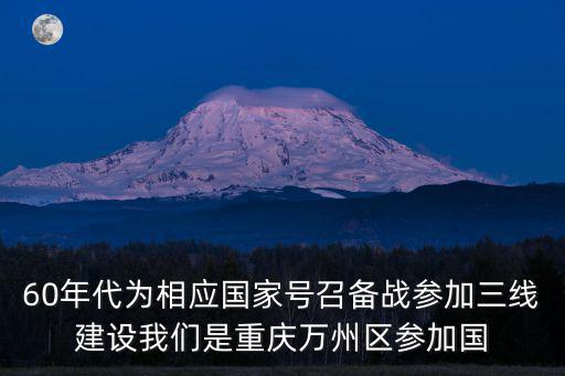 60年代為相應(yīng)國家號召備戰(zhàn)參加三線建設(shè)我們是重慶萬州區(qū)參加國
