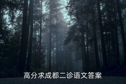 成都市2020二診語文答案，2012成都二診理綜答案語文數學也可以