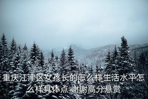 重慶江津區(qū)女孩長的怎么樣生活水平怎么樣具體點 謝謝高分懸賞