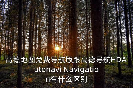 高德地圖免費(fèi)導(dǎo)航版跟高德導(dǎo)航HDAutonavi Navigation有什么區(qū)別