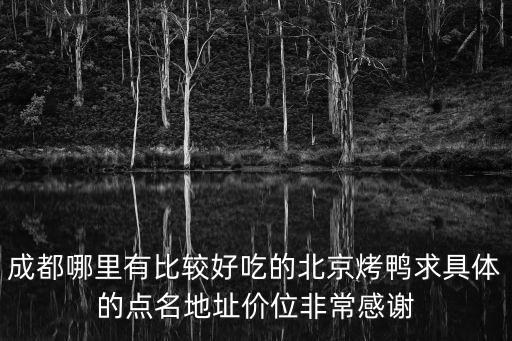 成都哪里有比較好吃的北京烤鴨求具體的點(diǎn)名地址價(jià)位非常感謝