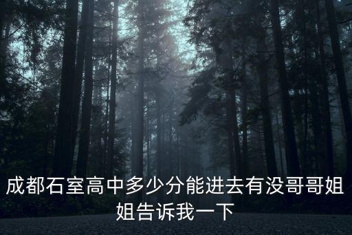 成都市石室中學高2019，成都石室高中多少分能進去有沒哥哥姐姐告訴我一下