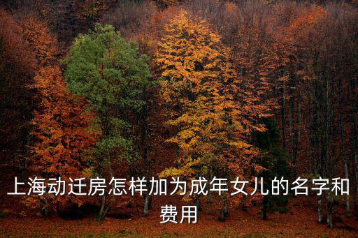 上海動遷房怎樣加為成年女兒的名字和費用