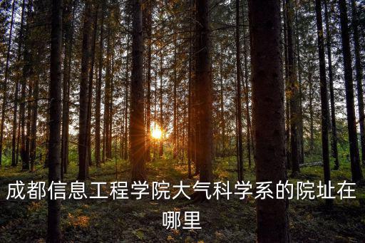 成都信息工程學院大氣科學系的院址在哪里