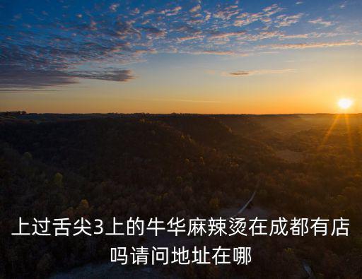 上過舌尖3上的牛華麻辣燙在成都有店嗎請問地址在哪