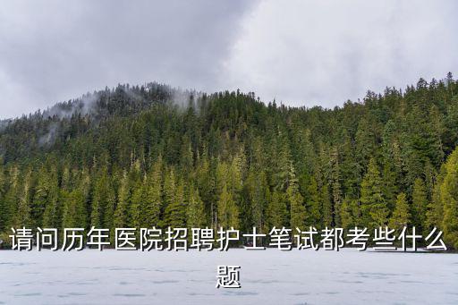 請問歷年醫(yī)院招聘護(hù)士筆試都考些什么題