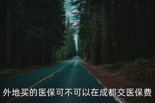 外地買的醫(yī)保可不可以在成都交醫(yī)保費(fèi)