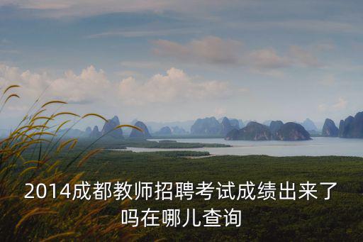 2014成都教師招聘考試成績(jī)出來(lái)了嗎在哪兒查詢(xún)