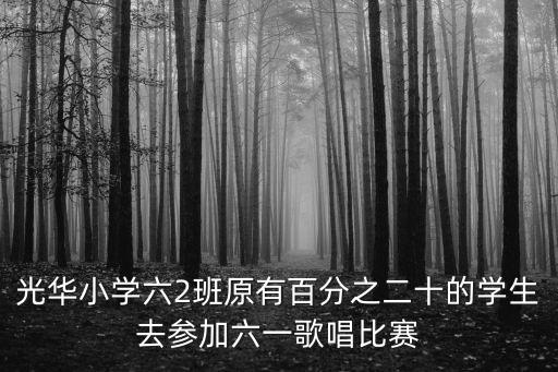 光華小學六2班原有百分之二十的學生去參加六一歌唱比賽