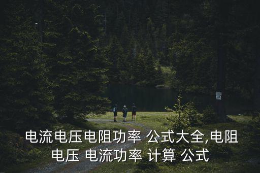 電流計算公式大全,電流公式電壓(o)=電流(i)