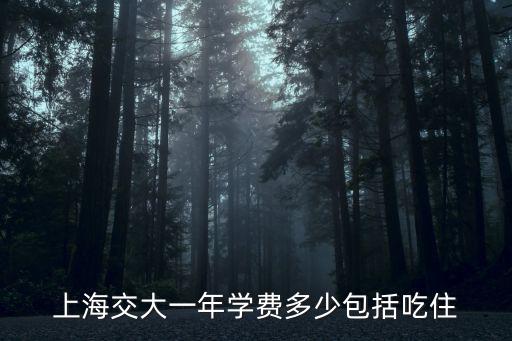上海交大湖畔設計學院學費，上海交大一年學費多少包括吃住