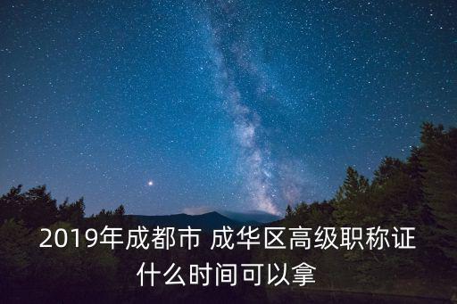 2019年成都市 成華區高級職稱證什么時間可以拿