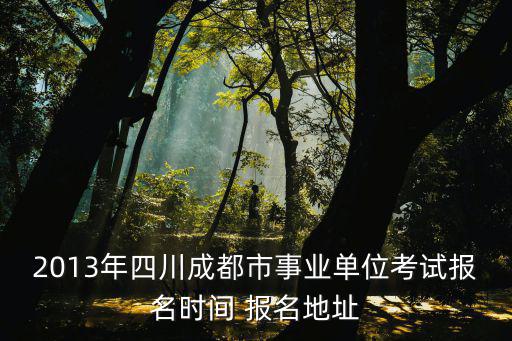 2013年四川成都市事業單位考試報名時間 報名地址