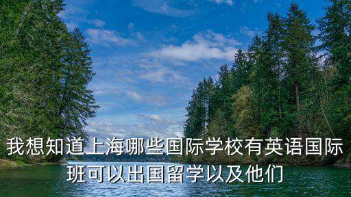 上海國(guó)際學(xué)校排名價(jià)目表最新，我想知道上海哪些國(guó)際學(xué)校有英語(yǔ)國(guó)際班可以出國(guó)留學(xué)以及他們
