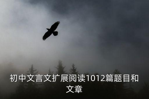 初中文言文擴展閱讀1012篇題目和文章