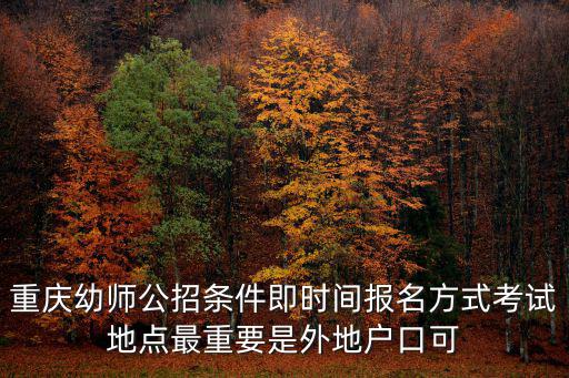 重慶幼師公招條件即時間報名方式考試地點最重要是外地戶口可