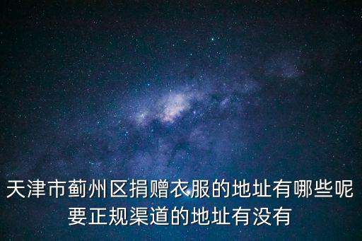 天津市薊州區(qū)名人堂醫(yī)院，天津市薊州區(qū)捐贈衣服的地址有哪些呢要正規(guī)渠道的地址有沒有