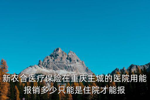 新農(nóng)合醫(yī)療保險(xiǎn)在重慶主城的醫(yī)院用能報(bào)銷(xiāo)多少只能是住院才能報(bào)