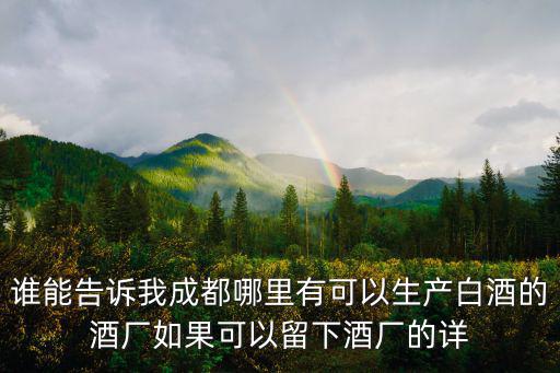 誰能告訴我成都哪里有可以生產白酒的酒廠如果可以留下酒廠的詳