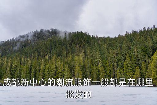 成都新中心的潮流服飾一般都是在哪里批發的