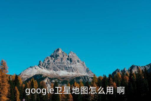 google衛星地圖怎么用 啊