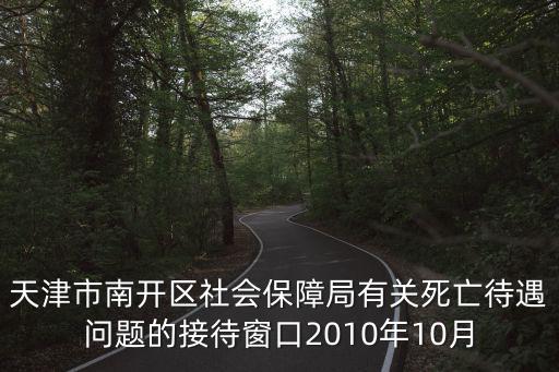 天津市南開區(qū)社會保障局有關(guān)死亡待遇問題的接待窗口2010年10月
