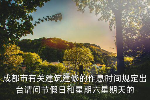 成都市有關(guān)建筑建修的作息時(shí)間規(guī)定出臺(tái)請(qǐng)問(wèn)節(jié)假日和星期六星期天的