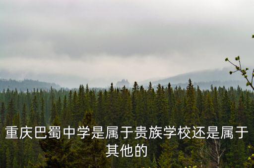 重慶巴蜀中學是屬于貴族學校還是屬于其他的