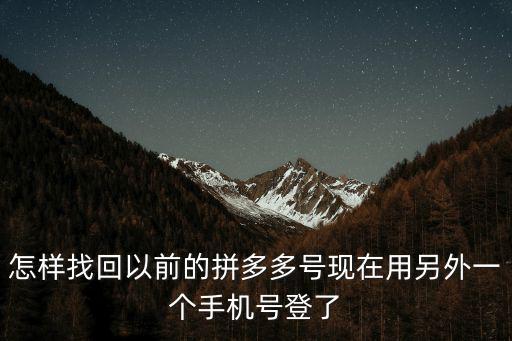 怎樣找回以前的拼多多號現在用另外一個手機號登了