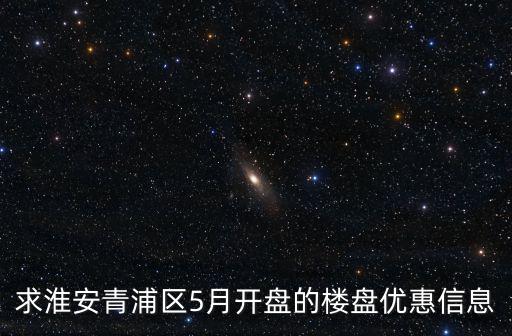 求淮安青浦區5月開盤的樓盤優惠信息