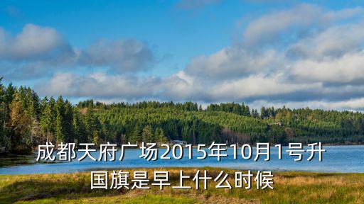 成都天府廣場2015年10月1號升國旗是早上什么時候