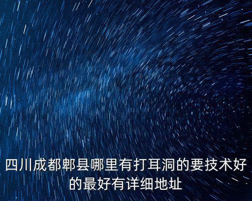 四川成都郫縣哪里有打耳洞的要技術好的最好有詳細地址