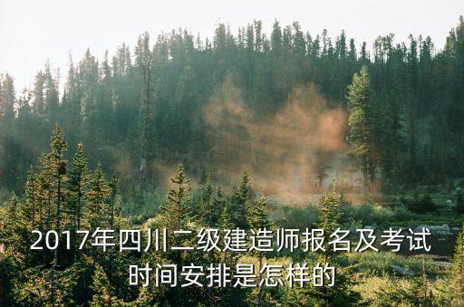 2017年四川二級建造師報名及考試時間安排是怎樣的