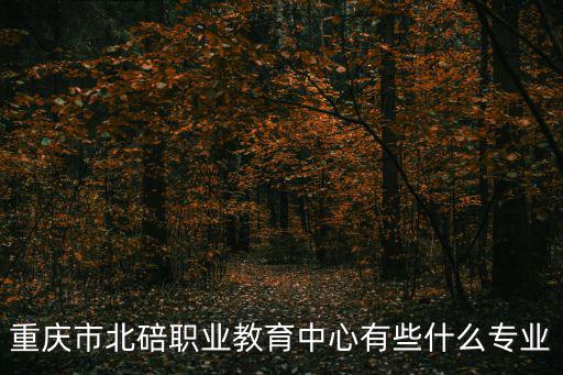 重慶市北碚職業教育中心有些什么專業