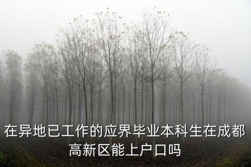 在異地已工作的應界畢業本科生在成都高新區能上戶口嗎
