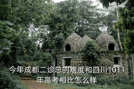 今年成都二診總的難度和四川1011年高考相比怎么樣