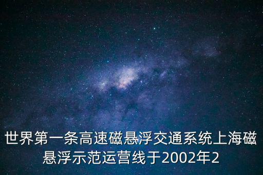 世界第一條高速磁懸浮交通系統上海磁懸浮示范運營線于2002年2