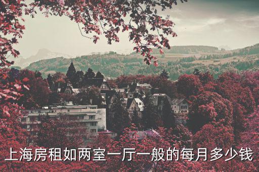 上海青浦區租房房價多少，上海房租如兩室一廳一般的每月多少錢
