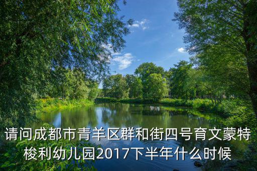 請問成都市青羊區群和街四號育文蒙特梭利幼兒園2017下半年什么時候