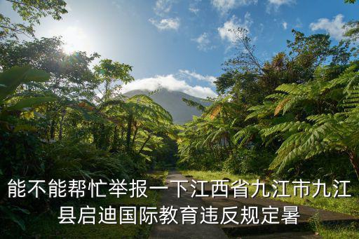 能不能幫忙舉報一下江西省九江市九江縣啟迪國際教育違反規定暑