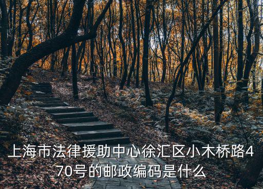 上海市法律援助中心徐匯區(qū)小木橋路470號的郵政編碼是什么