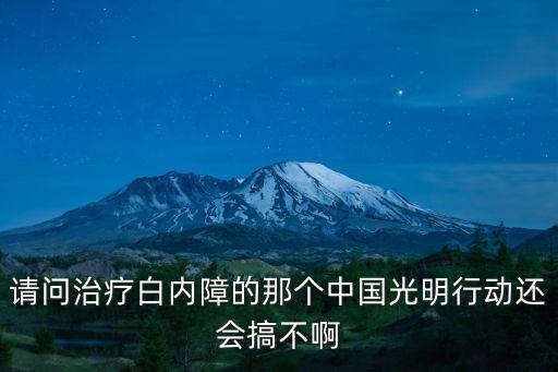 請問治療白內(nèi)障的那個中國光明行動還會搞不啊