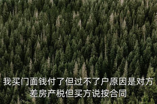 我買門面錢付了但過不了戶原因是對方差房產稅但買方說按合同
