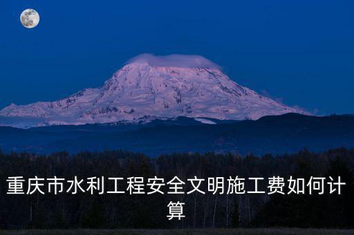 重慶市水利工程安全文明施工費如何計算