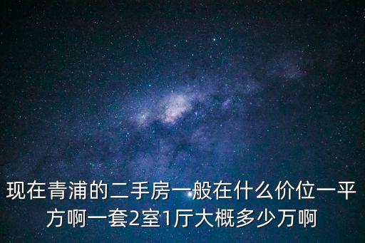 現在青浦的二手房一般在什么價位一平方啊一套2室1廳大概多少萬啊