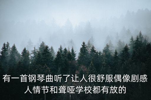 有一首鋼琴曲聽了讓人很舒服偶像劇感人情節(jié)和聾啞學(xué)校都有放的
