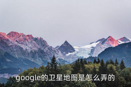 google的衛星地圖是怎么弄的
