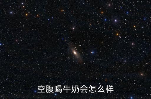 空腹喝牛奶會怎么樣