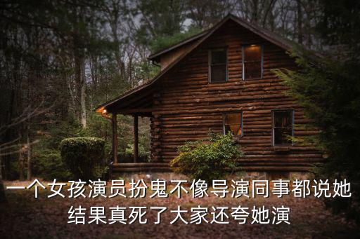 一個女孩演員扮鬼不像導演同事都說她結果真死了大家還夸她演