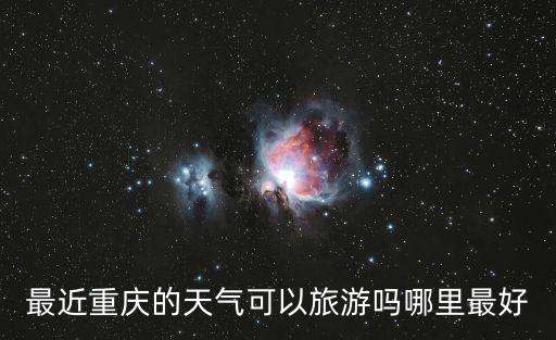 最近重慶的天氣可以旅游嗎哪里最好